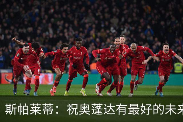 斯帕莱蒂：祝奥蓬达有最好的未来，也许我们没能发挥他的实力