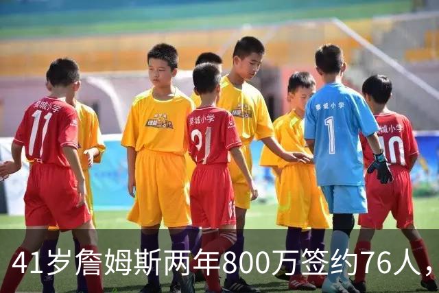 41岁詹姆斯两年800万签约76人，五星首发冲冠，健康成唯一变数